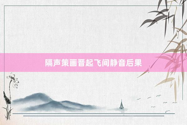 隔声策画晋起飞间静音后果