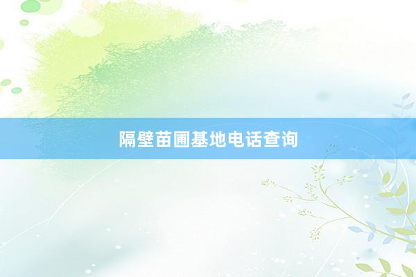隔壁苗圃基地电话查询