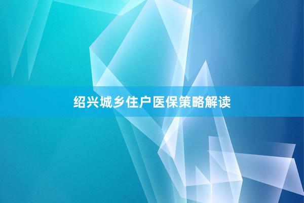 绍兴城乡住户医保策略解读