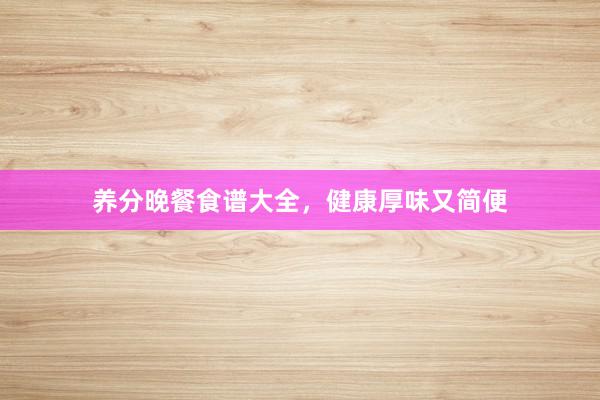 养分晚餐食谱大全，健康厚味又简便