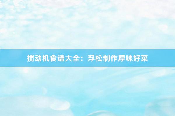 搅动机食谱大全：浮松制作厚味好菜