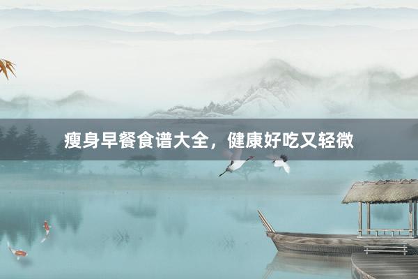 瘦身早餐食谱大全，健康好吃又轻微