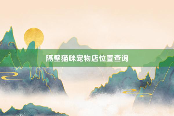 隔壁猫咪宠物店位置查询
